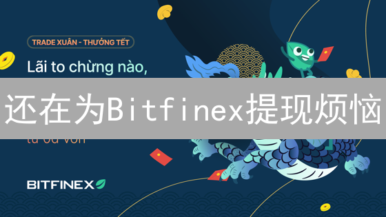 还在为Bitfinex提现烦恼？快速提现攻略，错过等一年！