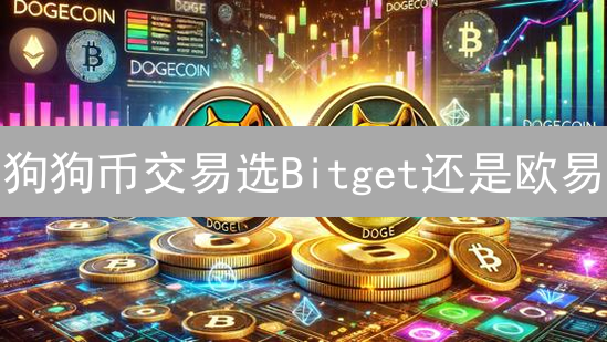 狗狗币交易选Bitget还是欧易？新手避坑指南，看完不迷路！
