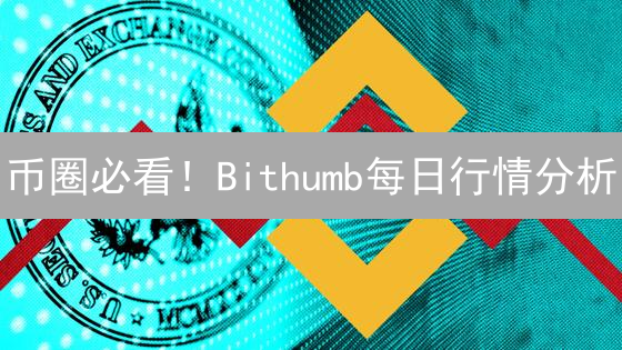 币圈必看！Bithumb每日行情分析：教你稳赚不赔！