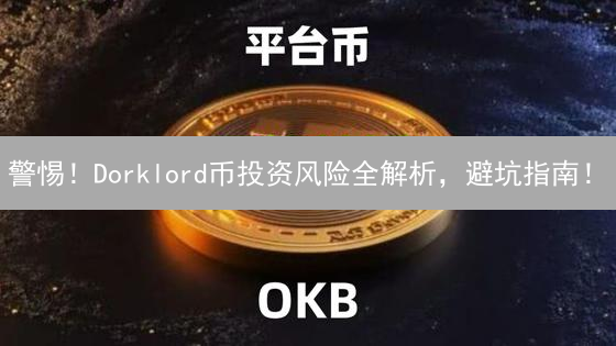 警惕！Dorklord币投资风险全解析，避坑指南！