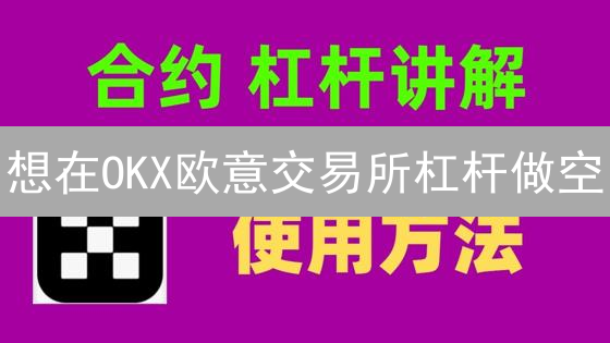 想在OKX欧意交易所杠杆做空？这几个技巧你必须知道！分享给朋友！
